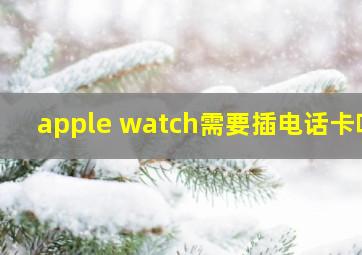 apple watch需要插电话卡吗